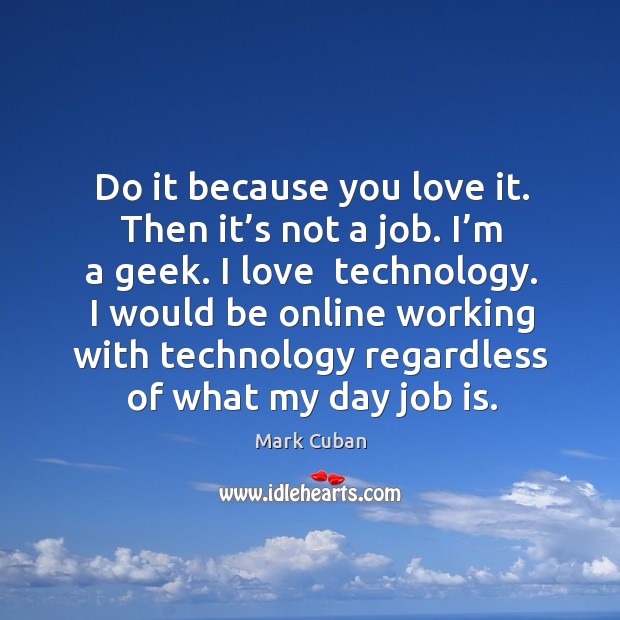 Do it because you love it. Then it’s not a job. Image