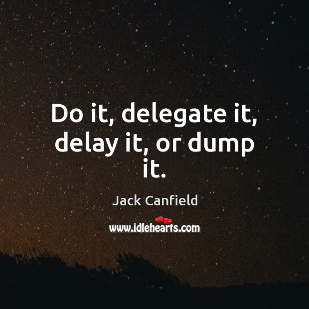 Do it, delegate it, delay it, or dump it. Jack Canfield Picture Quote