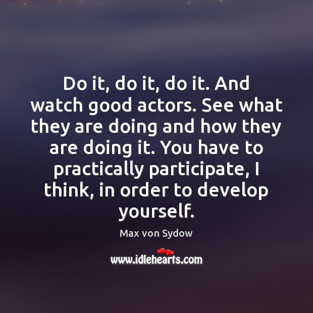 Do it, do it, do it. And watch good actors. See what Max von Sydow Picture Quote