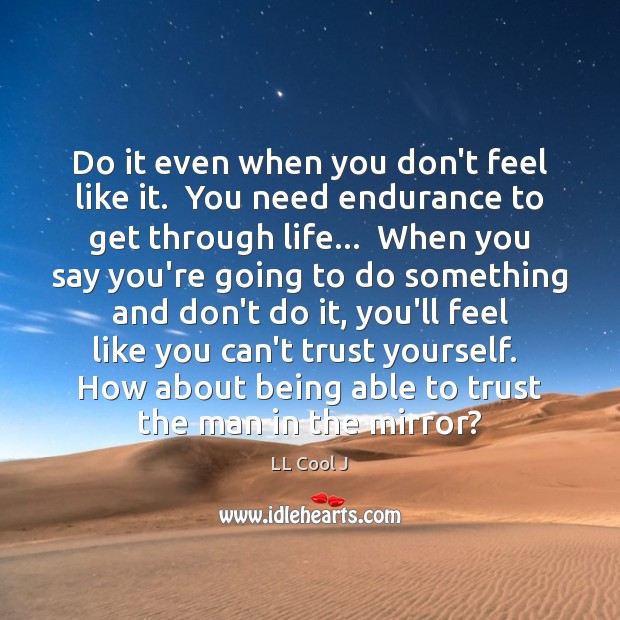 Do it even when you don’t feel like it.  You need endurance Image