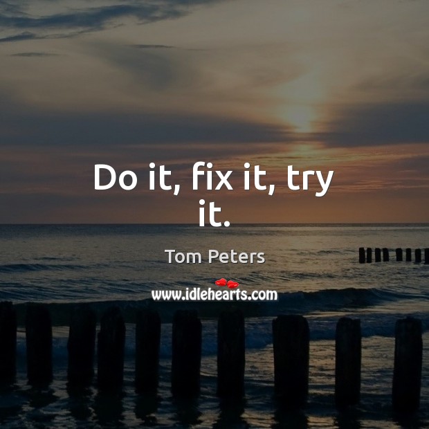 Do it, fix it, try it. Tom Peters Picture Quote