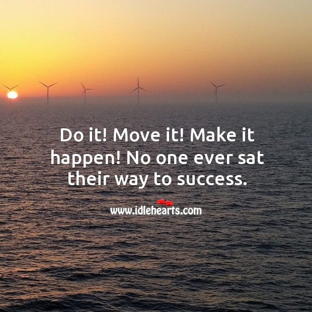 Do it! move it! make it happen! no one ever sat their way to success. Image