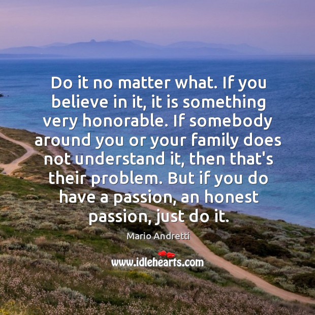Do it no matter what. If you believe in it, it is Mario Andretti Picture Quote