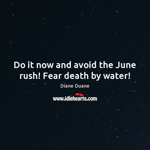 Do it now and avoid the June rush! Fear death by water! Diane Duane Picture Quote