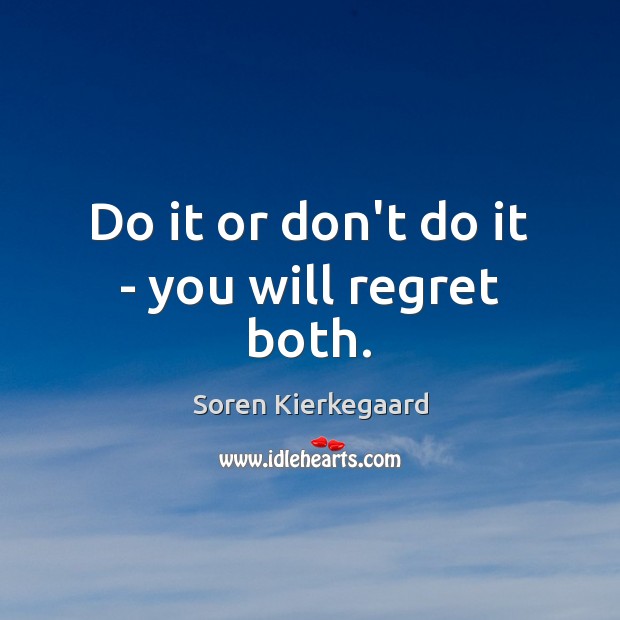 Do it or don’t do it – you will regret both. Soren Kierkegaard Picture Quote