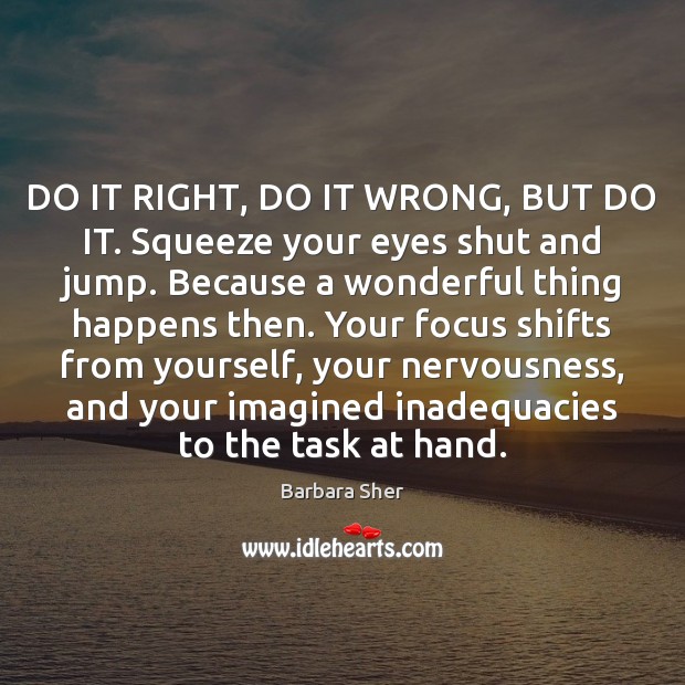 DO IT RIGHT, DO IT WRONG, BUT DO IT. Squeeze your eyes Barbara Sher Picture Quote