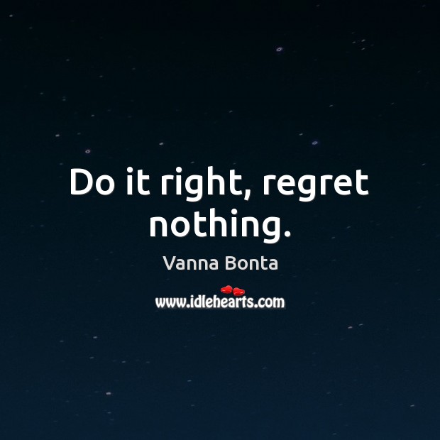 Do it right, regret nothing. Vanna Bonta Picture Quote