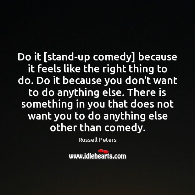 Do it [stand-up comedy] because it feels like the right thing to Russell Peters Picture Quote