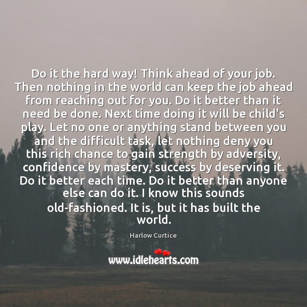 Do it the hard way! Think ahead of your job. Then nothing Harlow Curtice Picture Quote