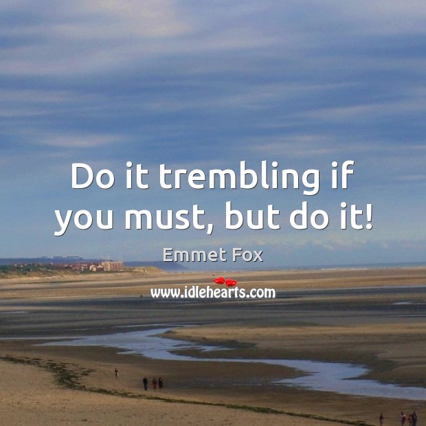 Do it trembling if you must, but do it! Emmet Fox Picture Quote