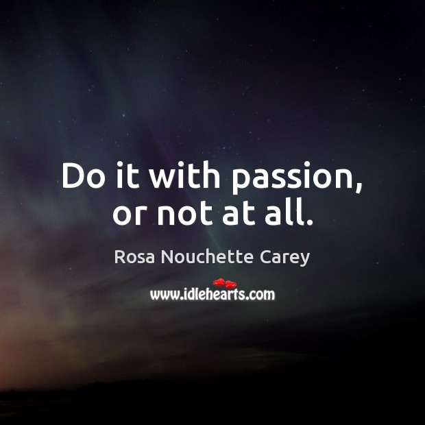 Do it with passion, or not at all. Rosa Nouchette Carey Picture Quote
