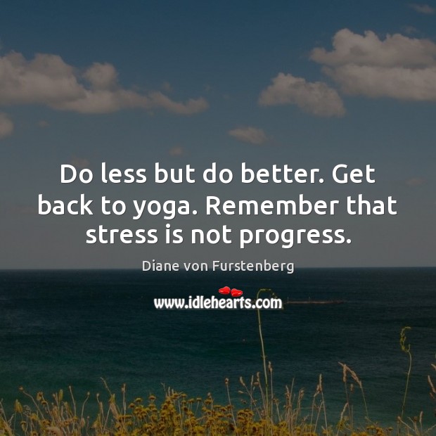 Do less but do better. Get back to yoga. Remember that stress is not progress. Diane von Furstenberg Picture Quote