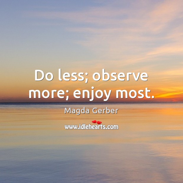 Do less; observe more; enjoy most. Magda Gerber Picture Quote