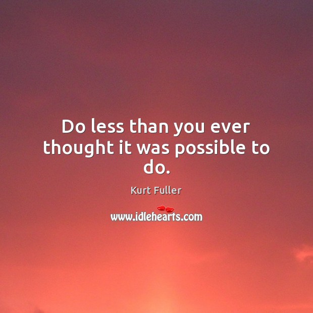 Do less than you ever thought it was possible to do. Kurt Fuller Picture Quote
