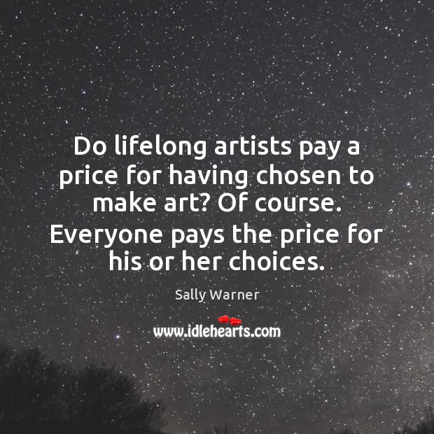Do lifelong artists pay a price for having chosen to make art? Sally Warner Picture Quote