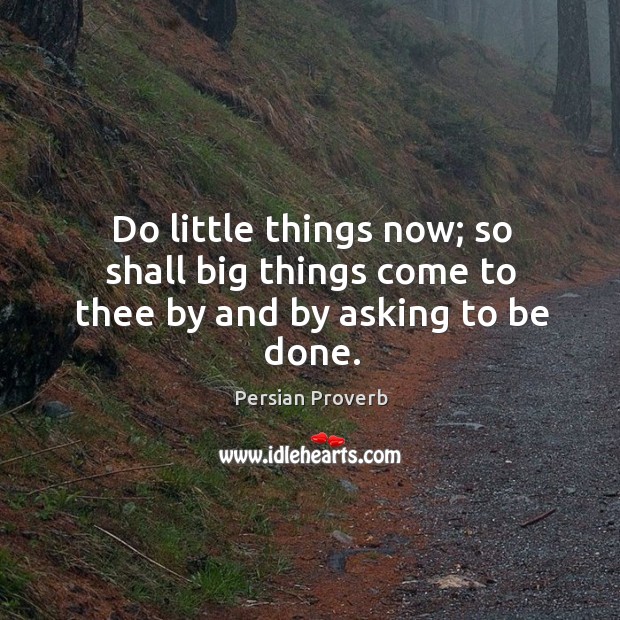 Do little things now; so shall big things come to thee Persian Proverbs Image