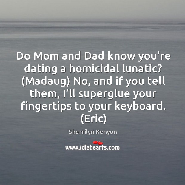 Do Mom and Dad know you’re dating a homicidal lunatic? (Madaug) Sherrilyn Kenyon Picture Quote