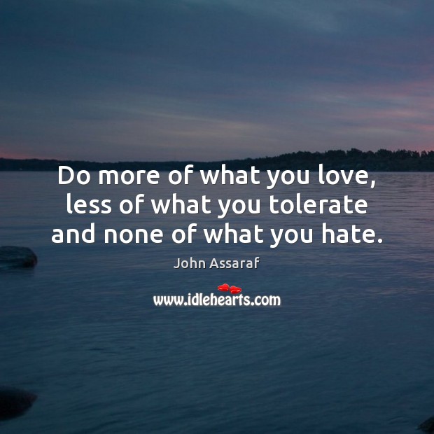 Do more of what you love, less of what you tolerate and none of what you hate. John Assaraf Picture Quote