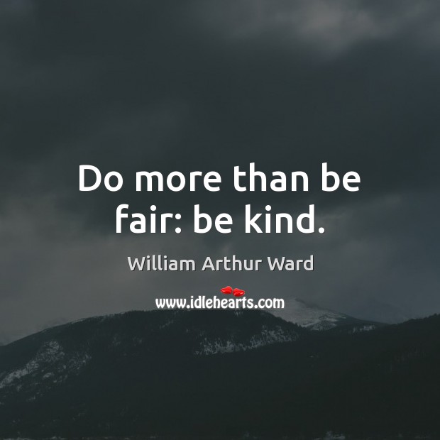 Do more than be fair: be kind. William Arthur Ward Picture Quote