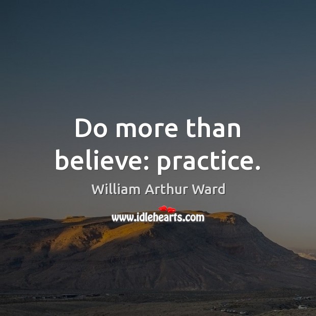 Do more than believe: practice. Practice Quotes Image
