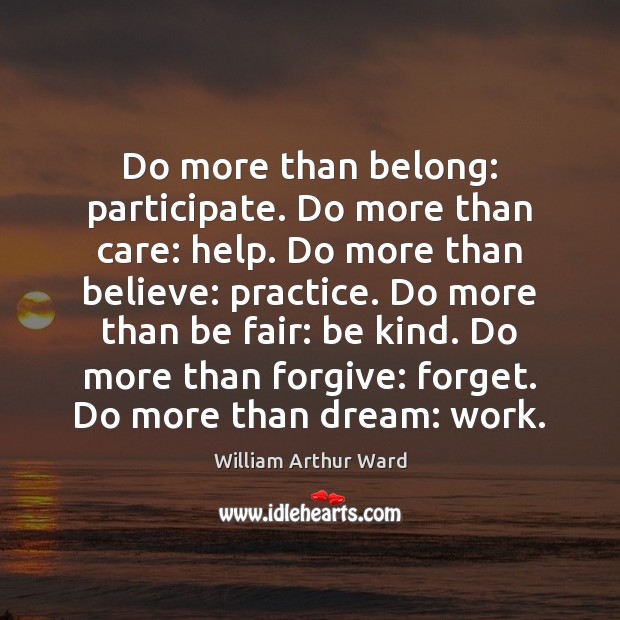 Do more than belong: participate. Do more than care: help. Do more William Arthur Ward Picture Quote