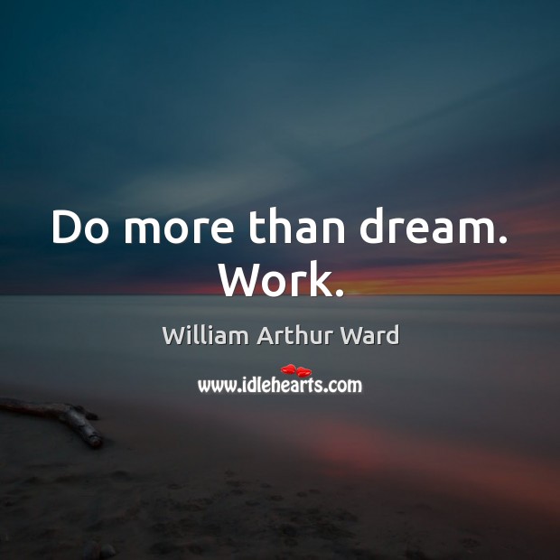 Do more than dream. Work. William Arthur Ward Picture Quote