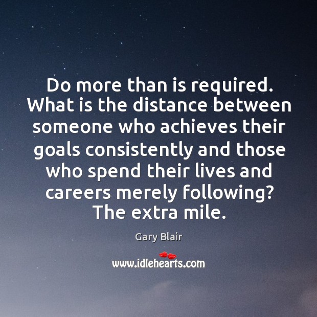 Do more than is required. What is the distance between someone who achieves their goals. Gary Blair Picture Quote