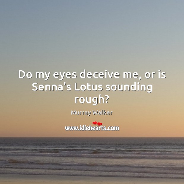 Do my eyes deceive me, or is Senna’s Lotus sounding rough? Murray Walker Picture Quote