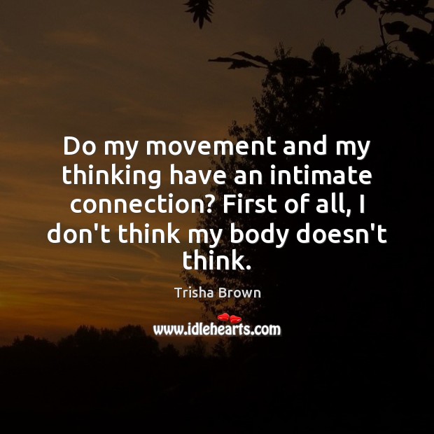 Do my movement and my thinking have an intimate connection? First of Trisha Brown Picture Quote