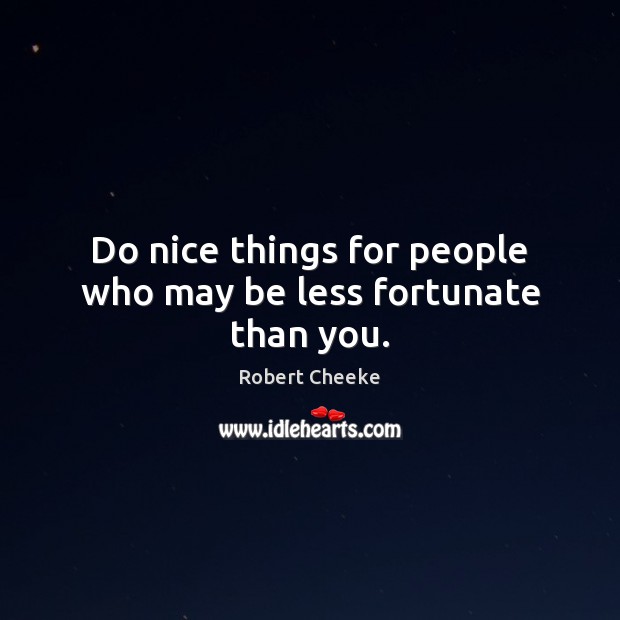 Do nice things for people who may be less fortunate than you. Robert Cheeke Picture Quote