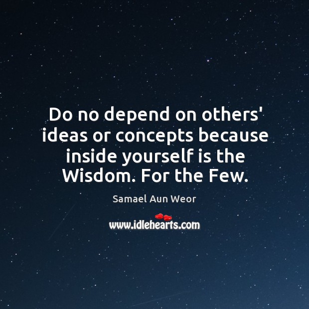 Do no depend on others’ ideas or concepts because inside yourself is Samael Aun Weor Picture Quote