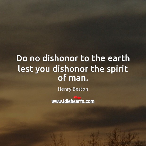 Do no dishonor to the earth lest you dishonor the spirit of man. Image