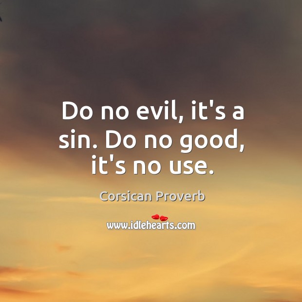 Do no evil, it’s a sin. Do no good, it’s no use. Corsican Proverbs Image