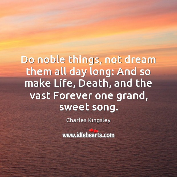 Do noble things, not dream them all day long: And so make Charles Kingsley Picture Quote