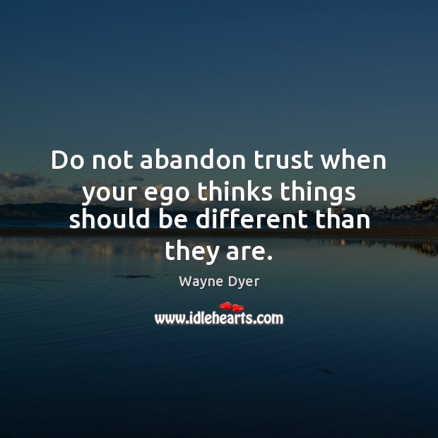 Do not abandon trust when your ego thinks things should be different than they are. Image