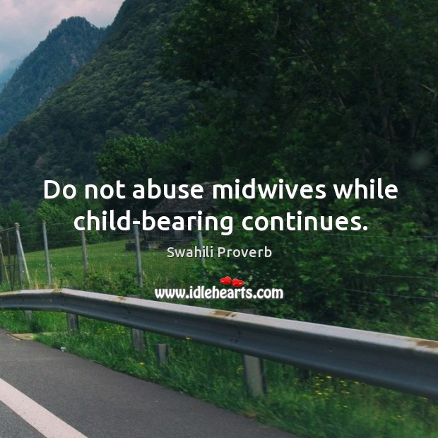 Do not abuse midwives while child-bearing continues. Swahili Proverbs Image