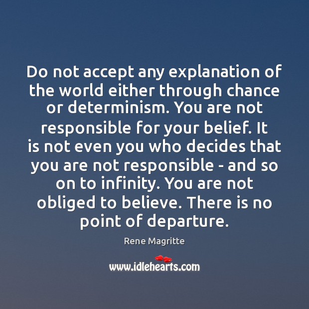 Do not accept any explanation of the world either through chance or Rene Magritte Picture Quote