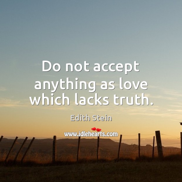 Do not accept anything as love which lacks truth. Edith Stein Picture Quote