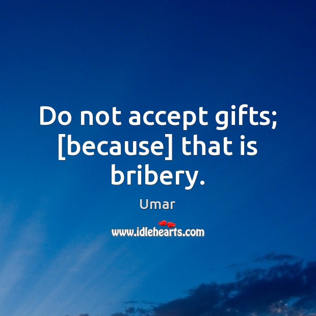 Do not accept gifts; [because] that is bribery. 