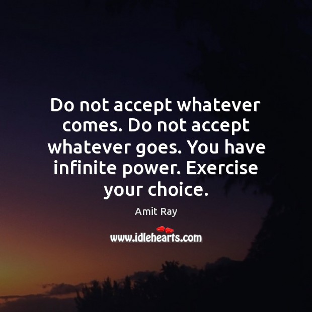 Do not accept whatever comes. Do not accept whatever goes. You have Amit Ray Picture Quote