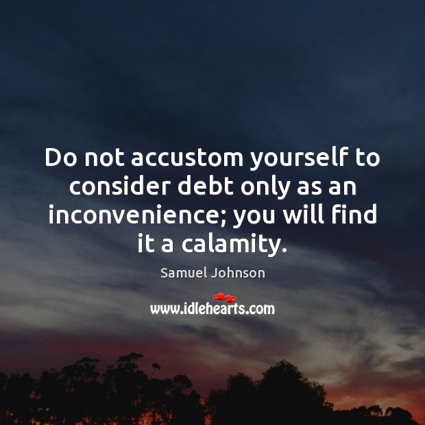 Do not accustom yourself to consider debt only as an inconvenience; you Image