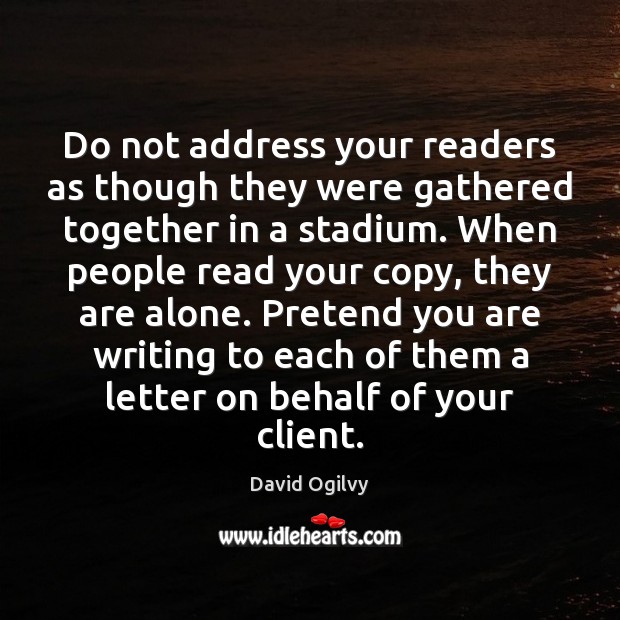 Do not address your readers as though they were gathered together in David Ogilvy Picture Quote