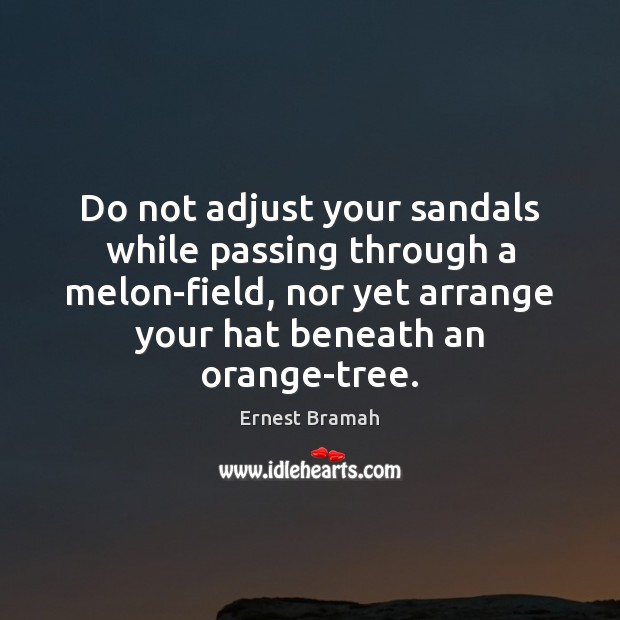 Do not adjust your sandals while passing through a melon-field, nor yet Ernest Bramah Picture Quote