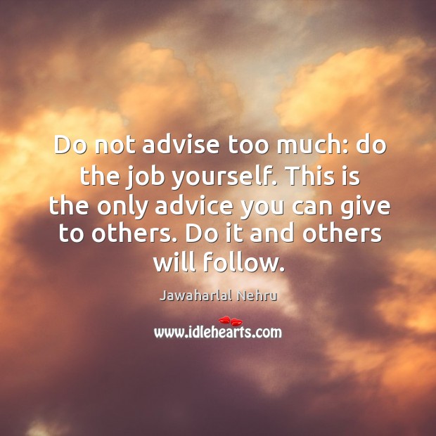 Do not advise too much: do the job yourself. This is the Jawaharlal Nehru Picture Quote