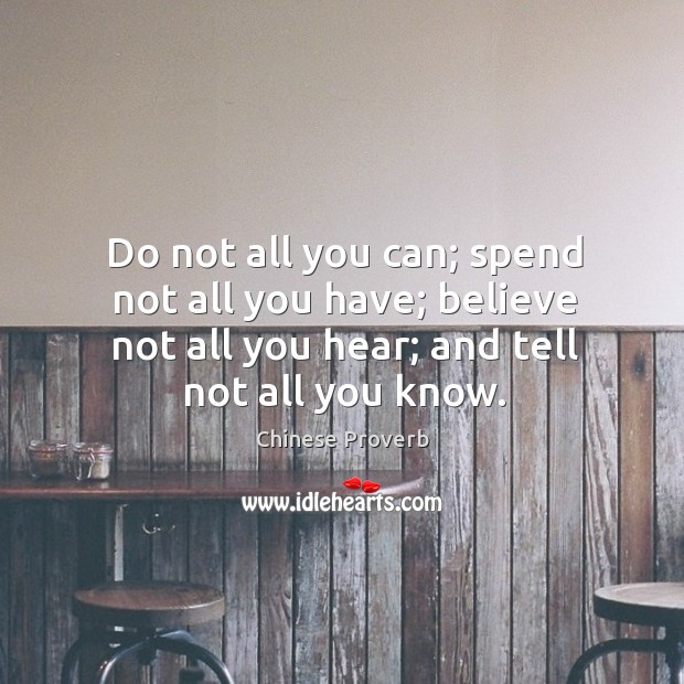 Do not all you can; spend not all you have; believe not all you hear; and tell not all you know. Chinese Proverbs Image