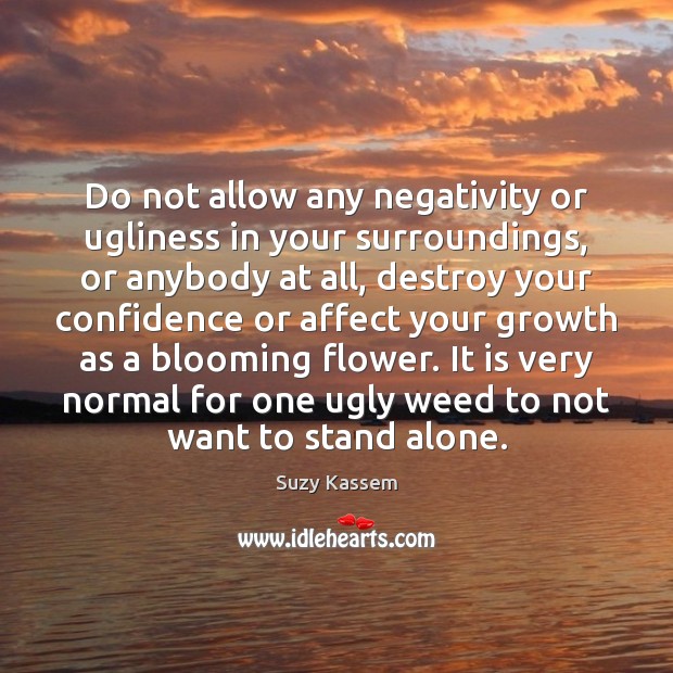Do not allow any negativity or ugliness in your surroundings, or anybody Flowers Quotes Image