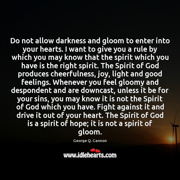 Do not allow darkness and gloom to enter into your hearts. I George Q. Cannon Picture Quote