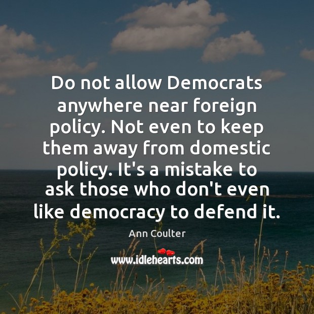 Do not allow Democrats anywhere near foreign policy. Not even to keep Ann Coulter Picture Quote