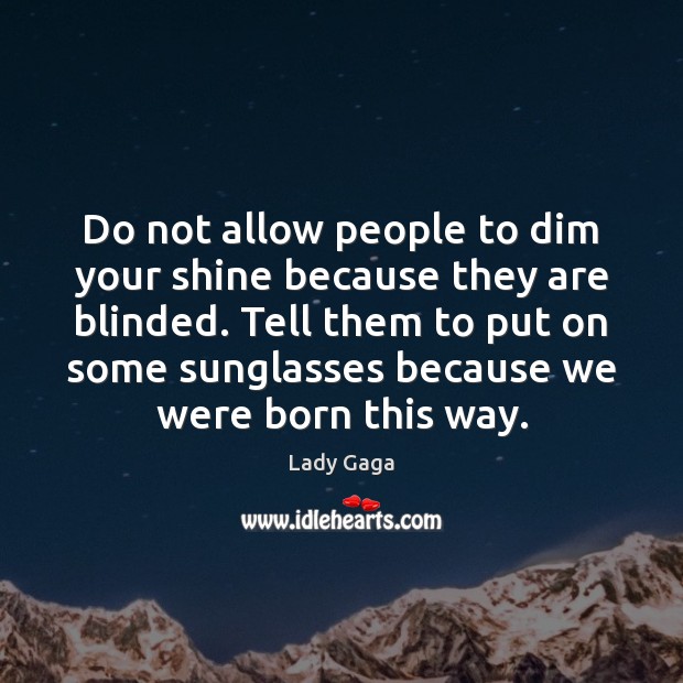 Do not allow people to dim your shine because they are blinded. Lady Gaga Picture Quote