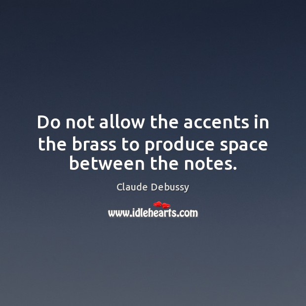 Do not allow the accents in the brass to produce space between the notes. Claude Debussy Picture Quote
